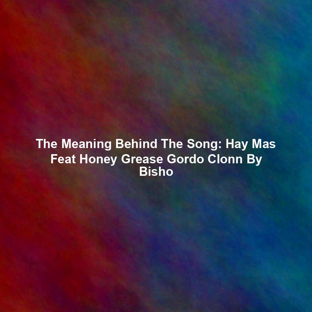 The Meaning Behind The Song: Hay Mas Feat Honey Grease Gordo Clonn By Bisho