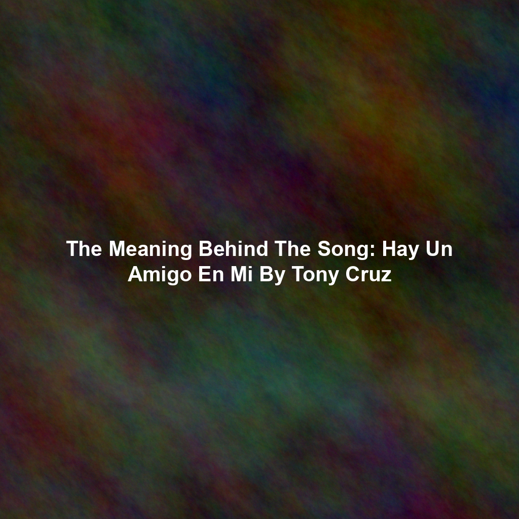 The Meaning Behind The Song: Hay Un Amigo En Mi By Tony Cruz