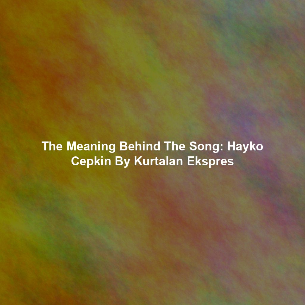 The Meaning Behind The Song: Hayko Cepkin By Kurtalan Ekspres