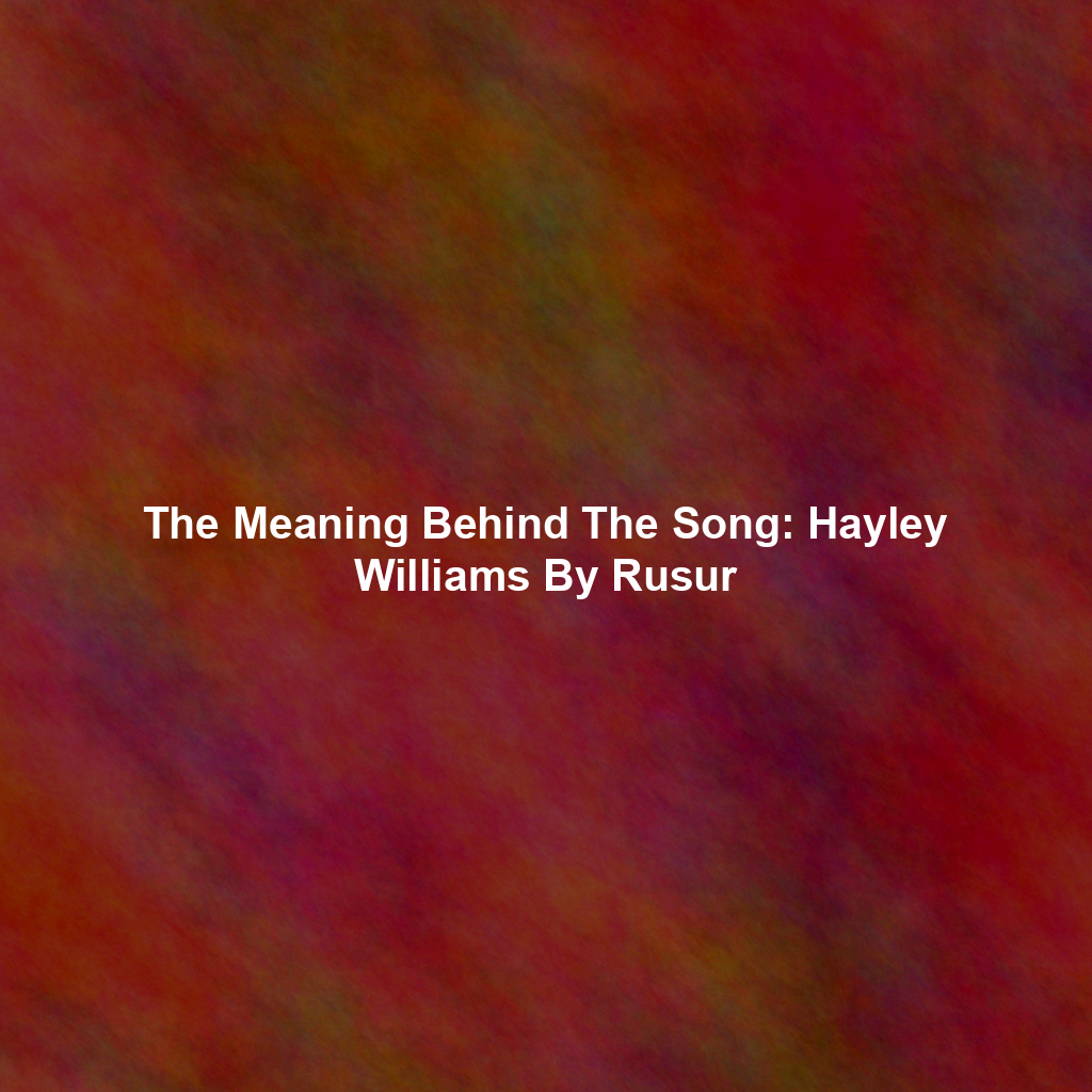 The Meaning Behind The Song: Hayley Williams By Rusur