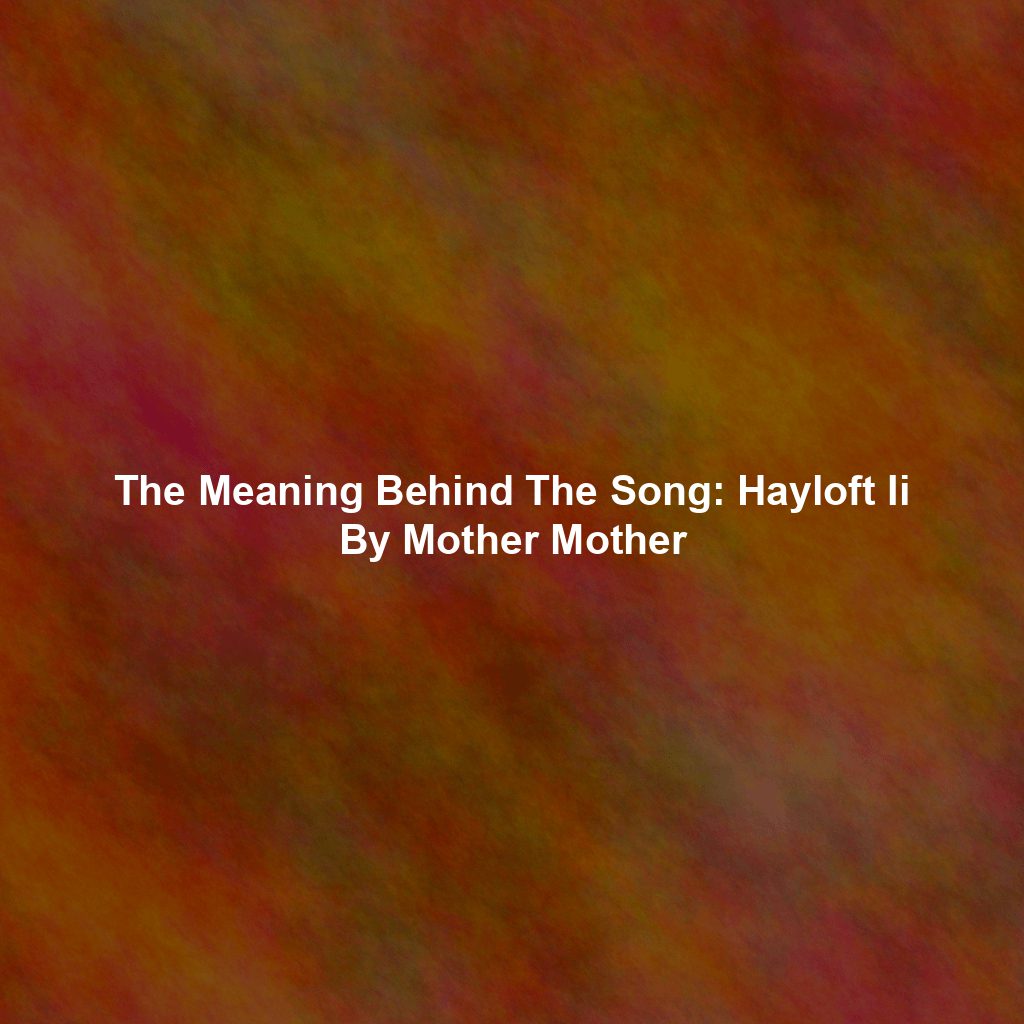 The Meaning Behind The Song: Hayloft Ii By Mother Mother