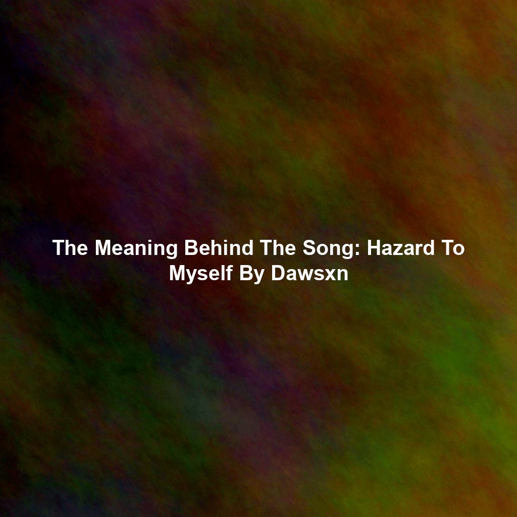 The Meaning Behind The Song: Hazard To Myself By Dawsxn