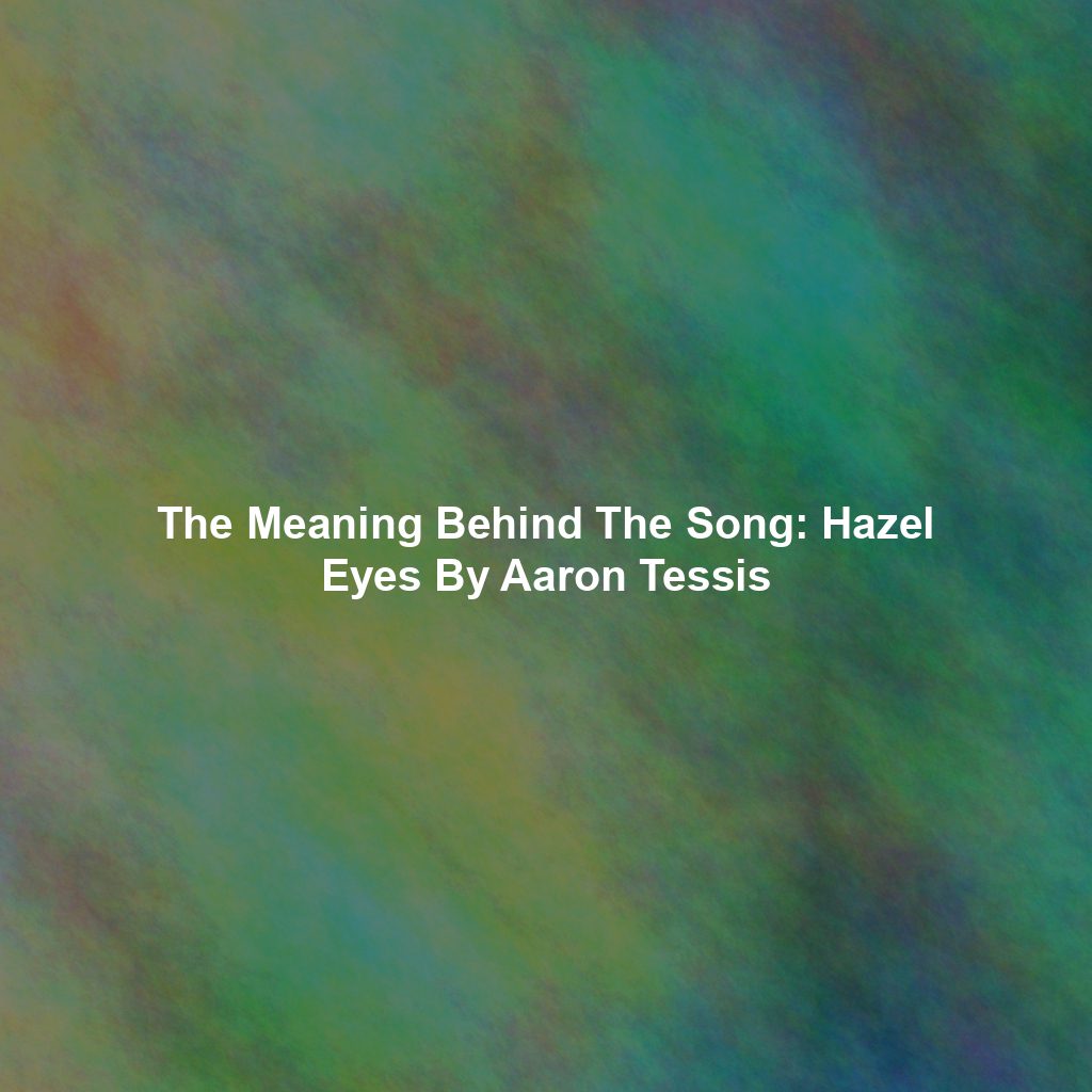 The Meaning Behind The Song: Hazel Eyes By Aaron Tessis