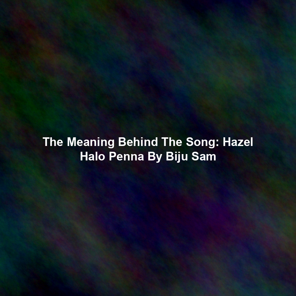 The Meaning Behind The Song: Hazel Halo Penna By Biju Sam