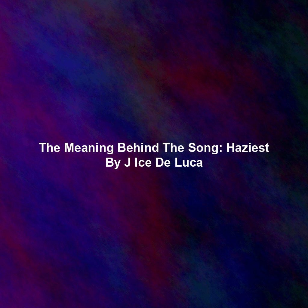 The Meaning Behind The Song: Haziest By J Ice De Luca