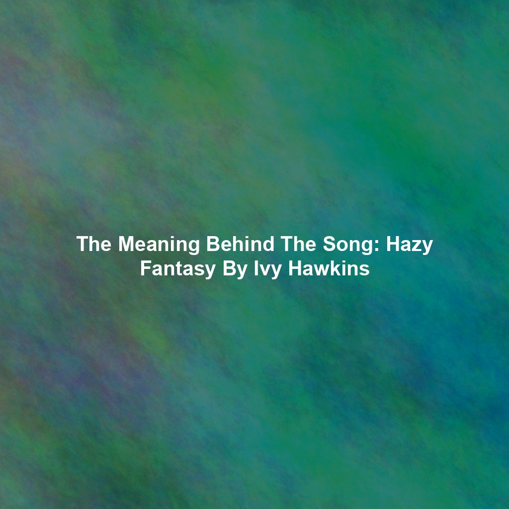 The Meaning Behind The Song: Hazy Fantasy By Ivy Hawkins