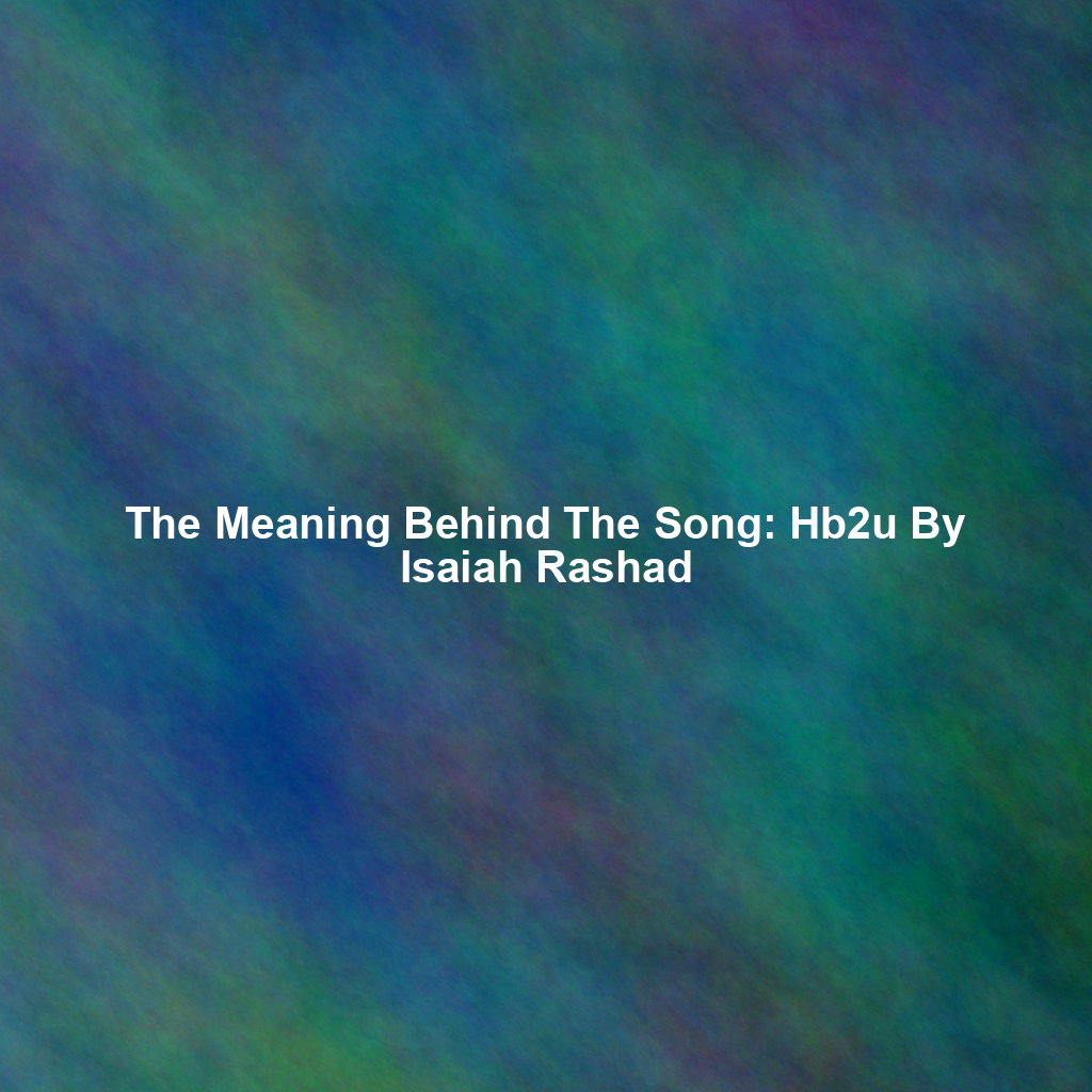 The Meaning Behind The Song: Hb2u By Isaiah Rashad