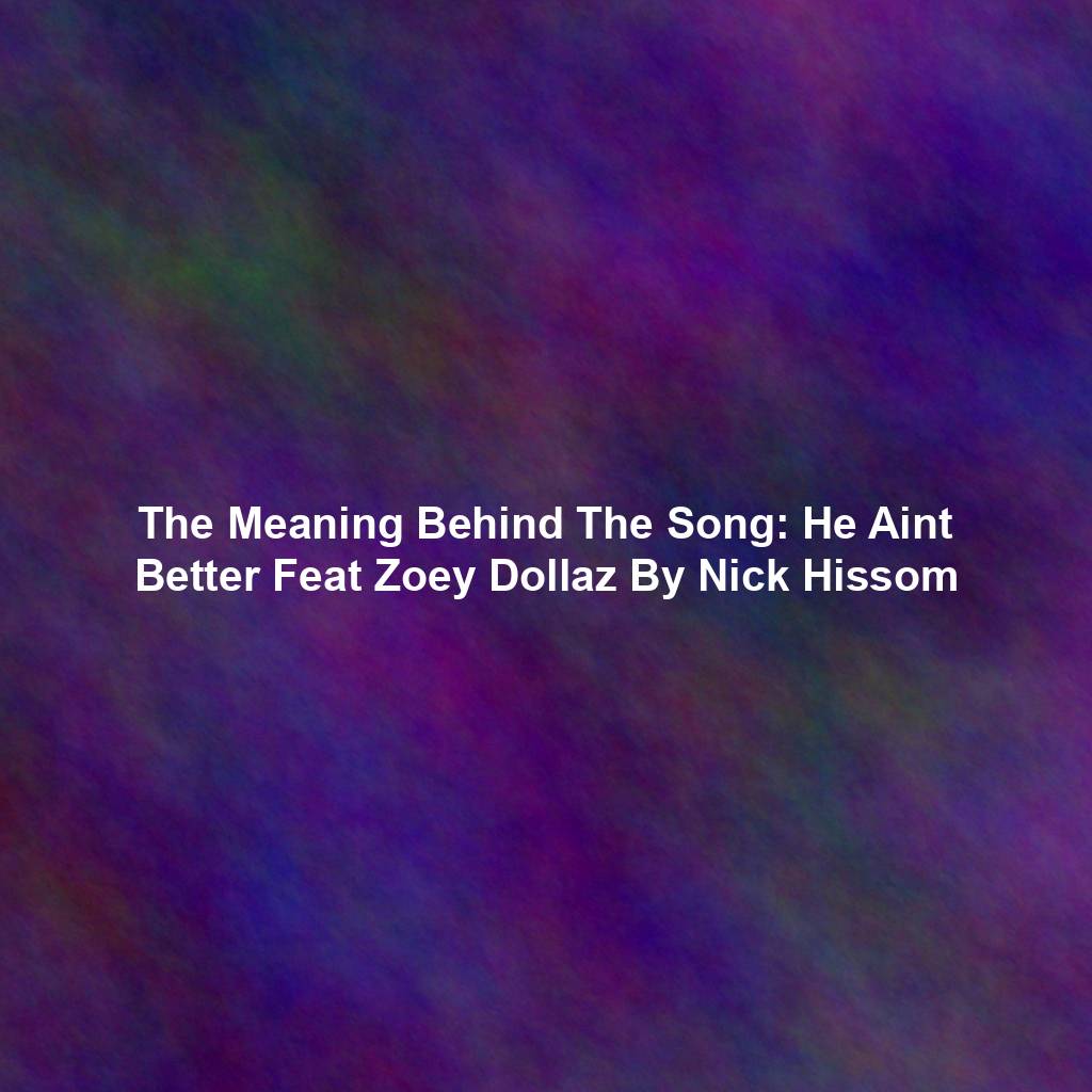 The Meaning Behind The Song: He Aint Better Feat Zoey Dollaz By Nick Hissom