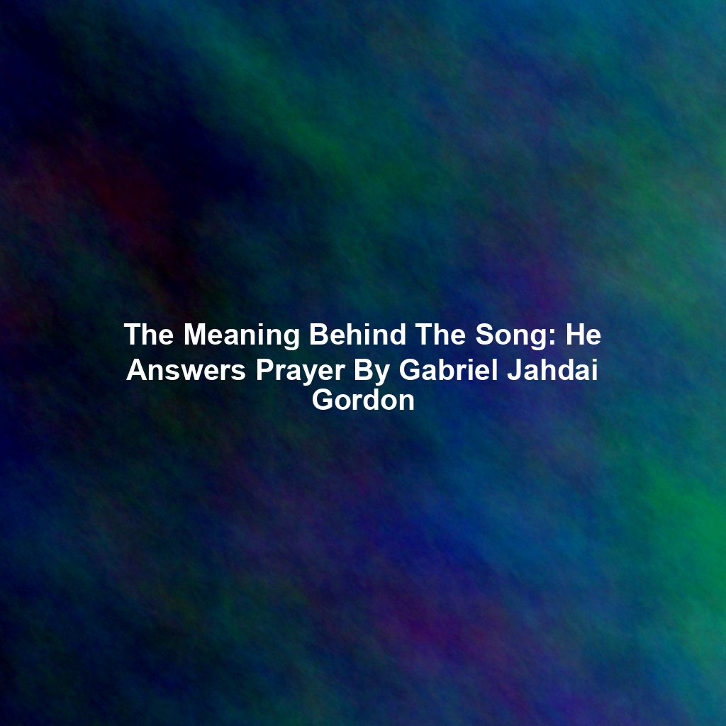The Meaning Behind The Song: He Answers Prayer By Gabriel Jahdai Gordon