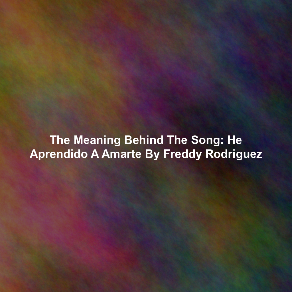 The Meaning Behind The Song: He Aprendido A Amarte By Freddy Rodriguez