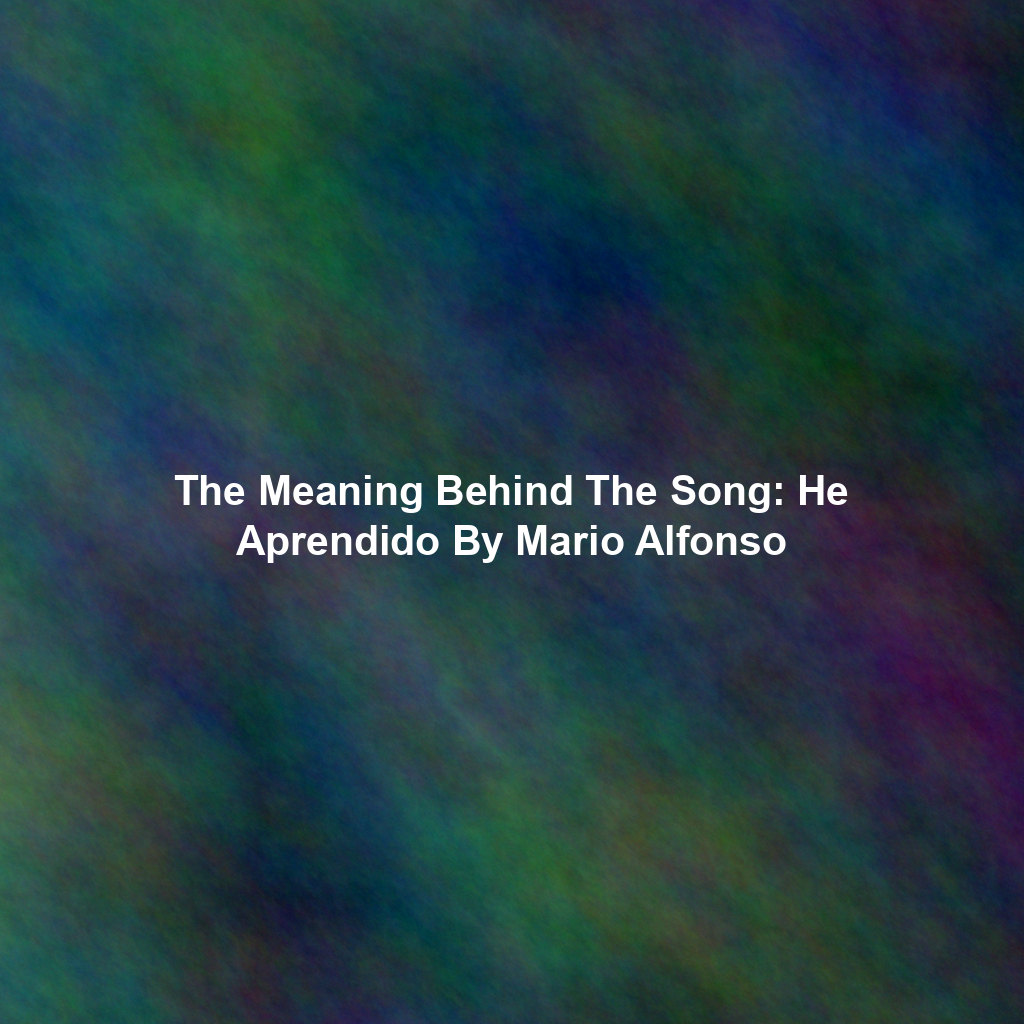 The Meaning Behind The Song: He Aprendido By Mario Alfonso