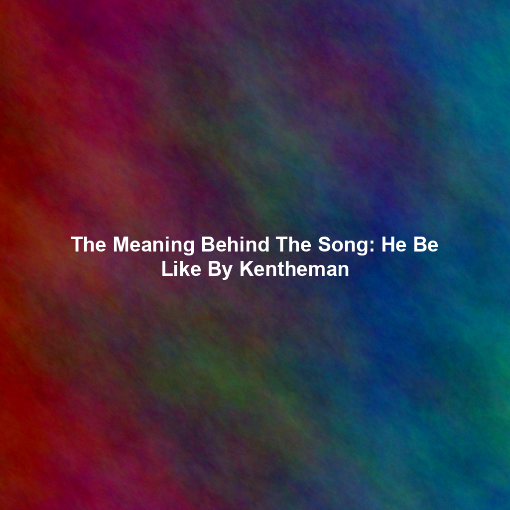 The Meaning Behind The Song: He Be Like By Kentheman