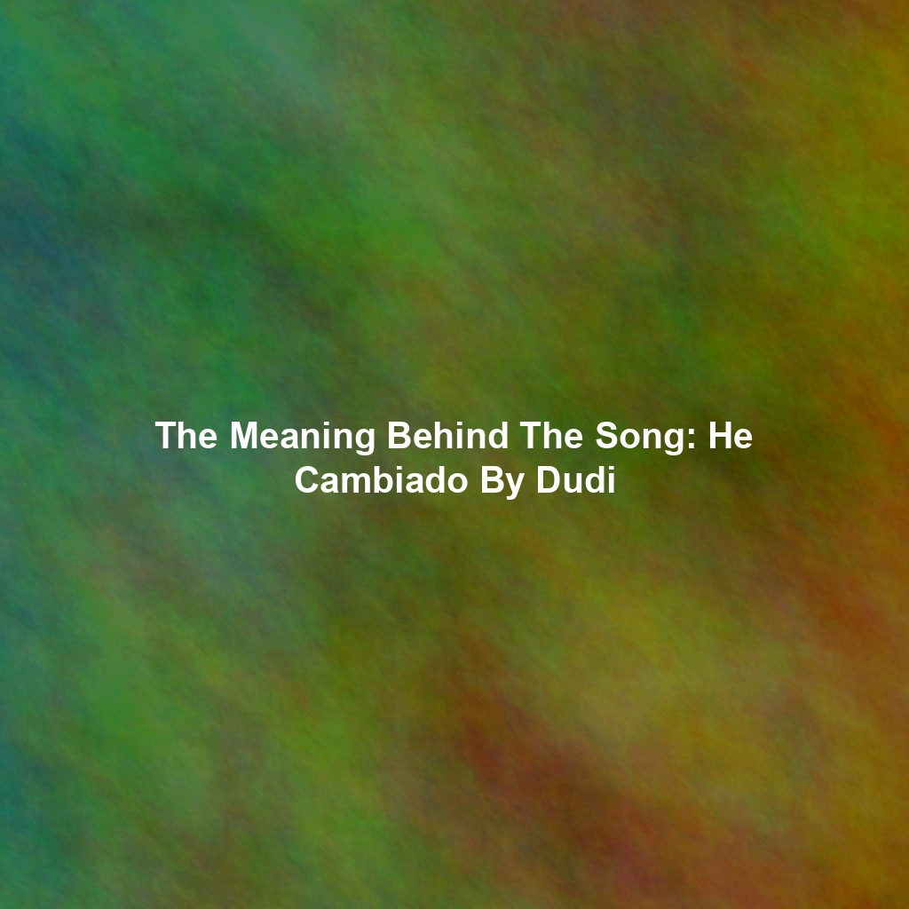 The Meaning Behind The Song: He Cambiado By Dudi
