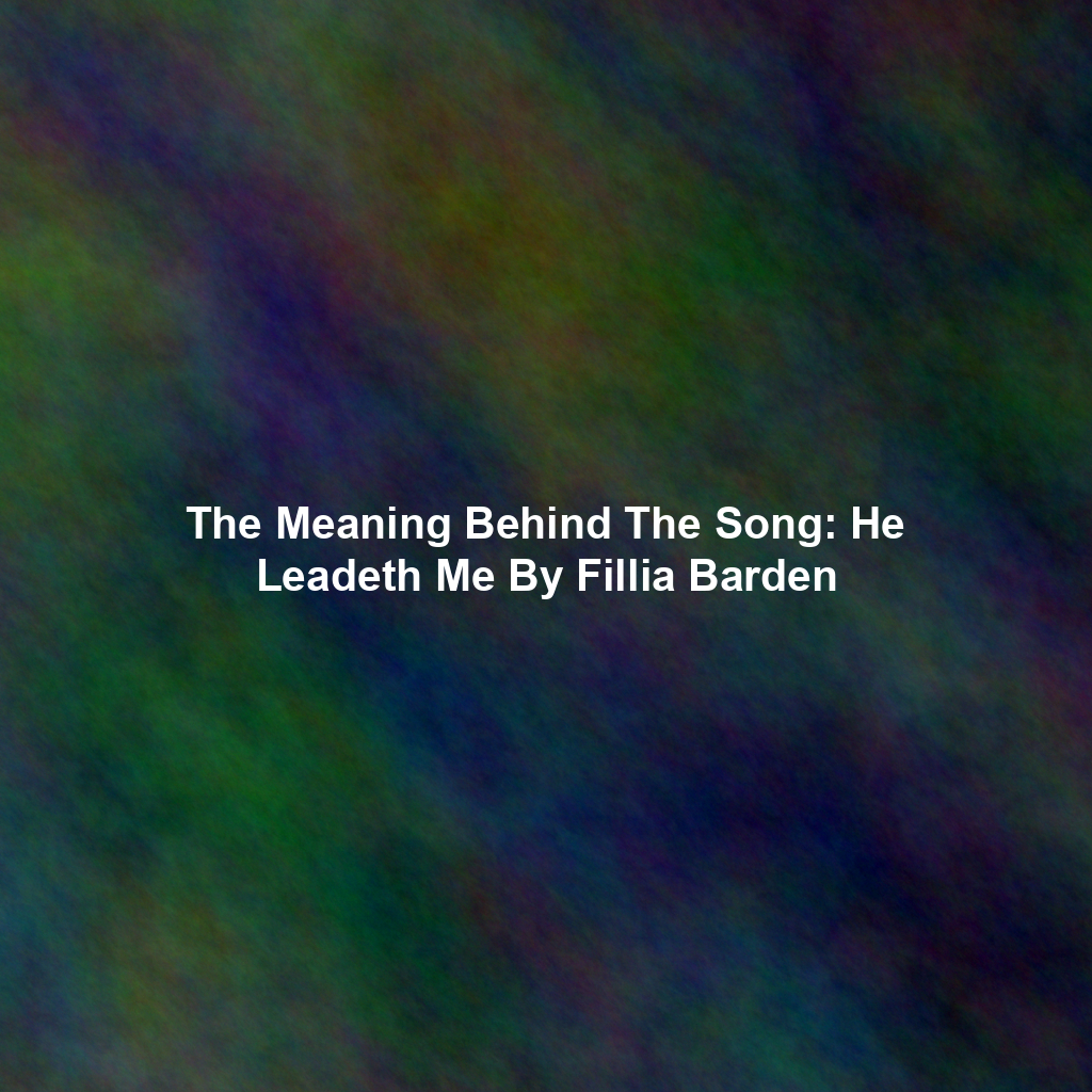 The Meaning Behind The Song: He Leadeth Me By Fillia Barden
