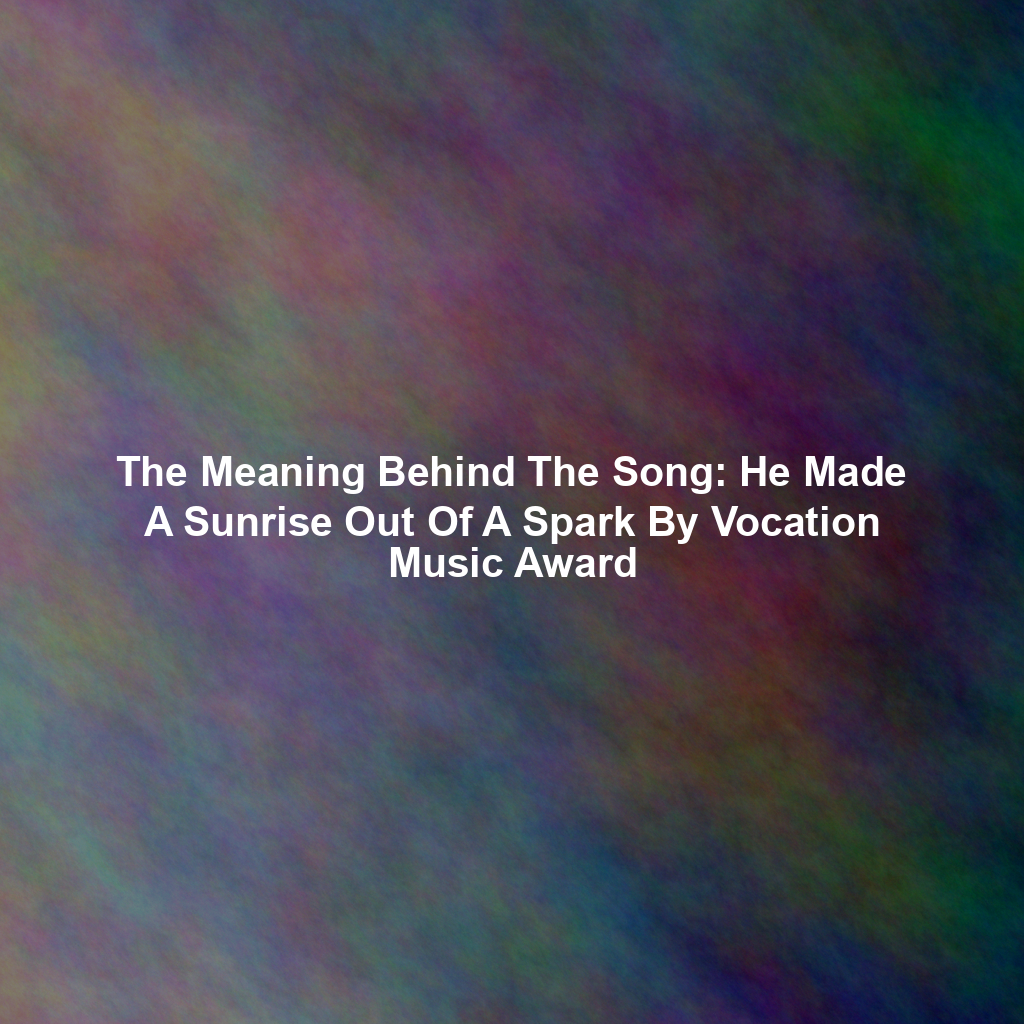 The Meaning Behind The Song: He Made A Sunrise Out Of A Spark By Vocation Music Award