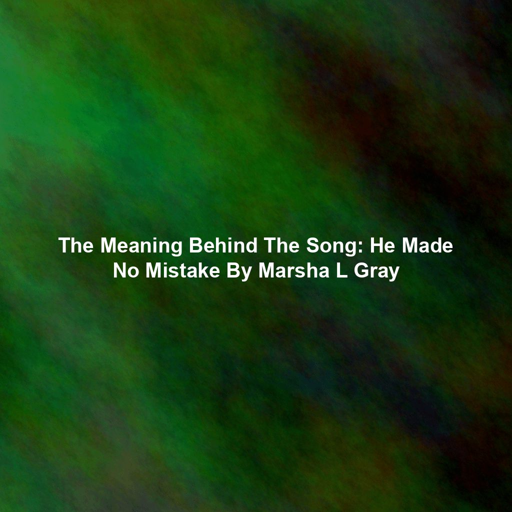 The Meaning Behind The Song: He Made No Mistake By Marsha L Gray