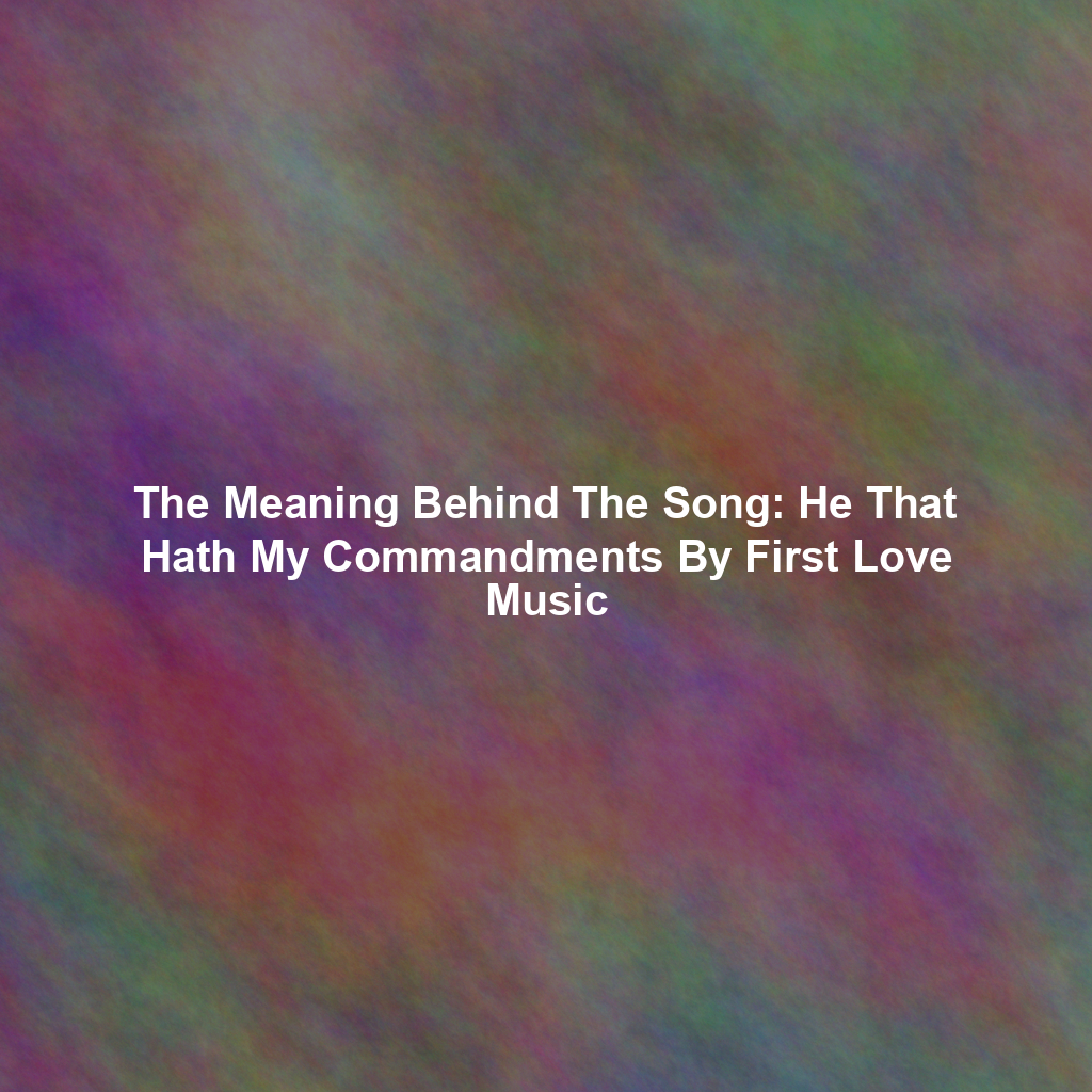 The Meaning Behind The Song: He That Hath My Commandments By First Love Music
