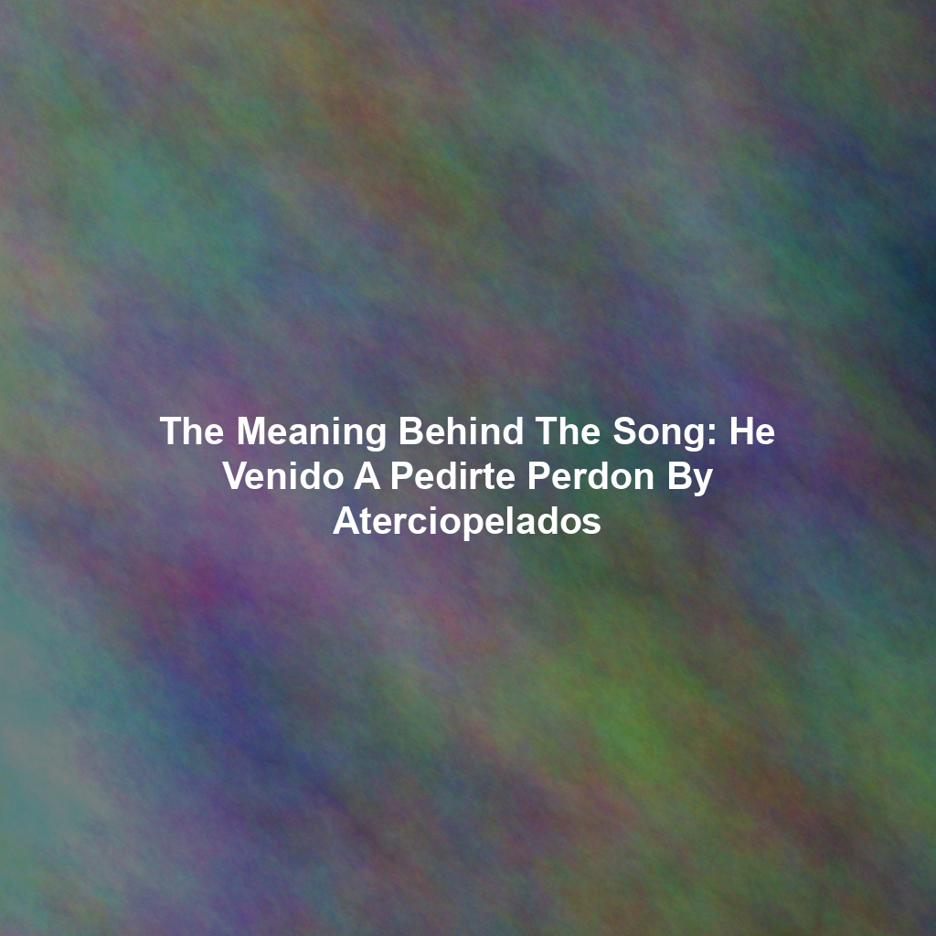 The Meaning Behind The Song: He Venido A Pedirte Perdon By Aterciopelados
