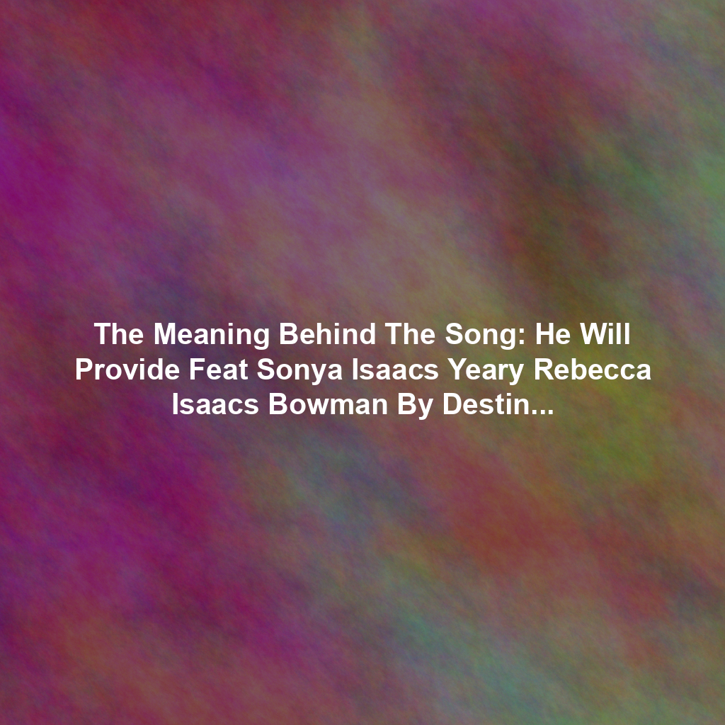 The Meaning Behind The Song: He Will Provide Feat Sonya Isaacs Yeary Rebecca Isaacs Bowman By Destiny Rambo Khouri