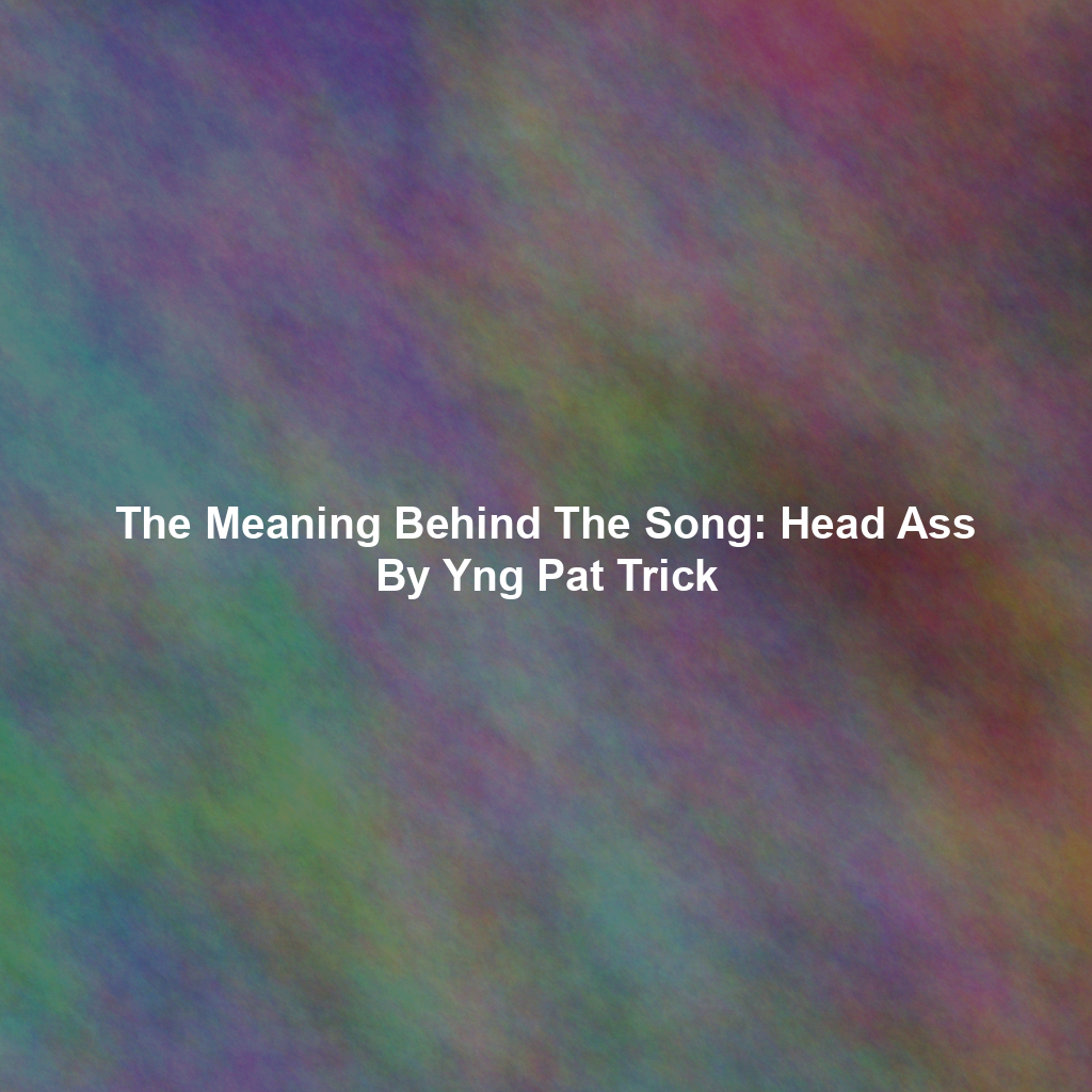 The Meaning Behind The Song: Head Ass By Yng Pat Trick