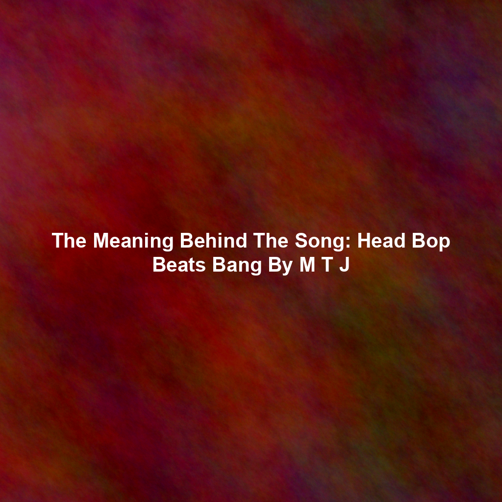 The Meaning Behind The Song: Head Bop Beats Bang By M T J