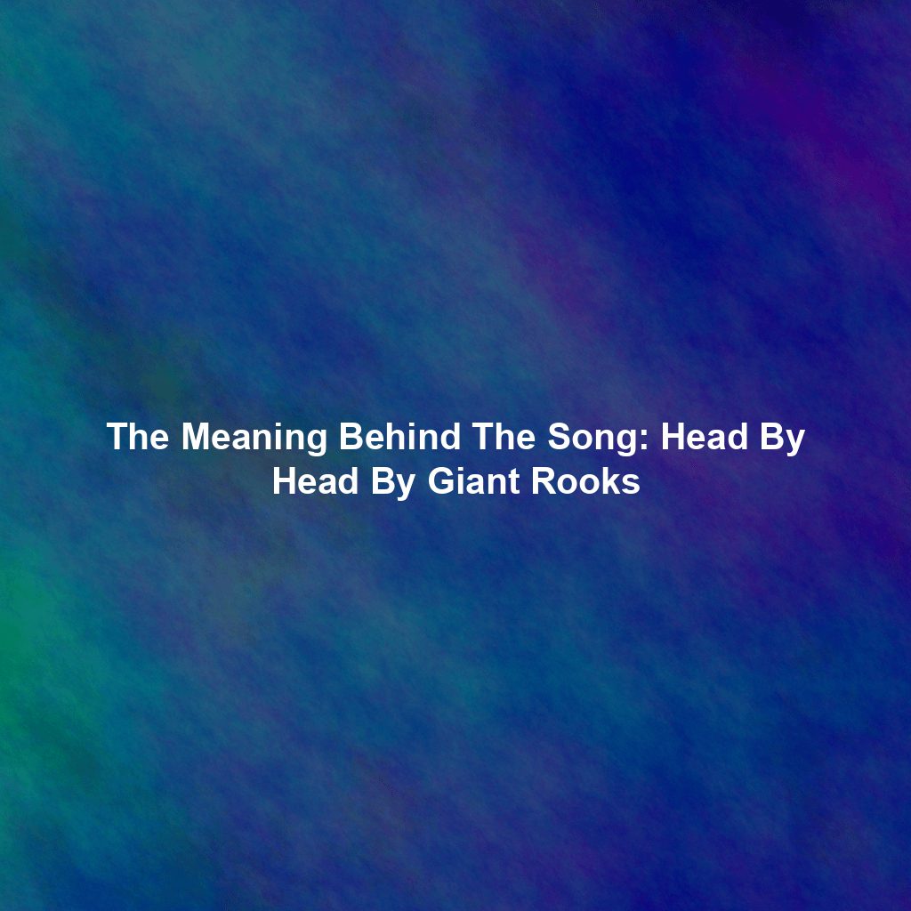 The Meaning Behind The Song: Head By Head By Giant Rooks