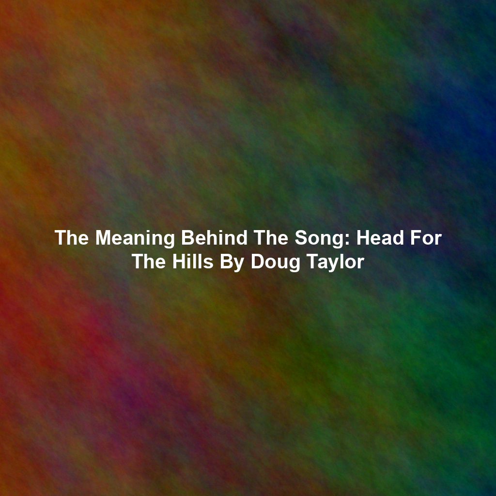 The Meaning Behind The Song: Head For The Hills By Doug Taylor