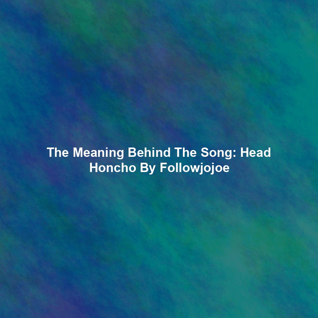 The Meaning Behind The Song: Head Honcho By Followjojoe