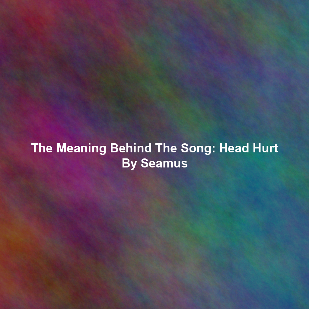 The Meaning Behind The Song: Head Hurt By Seamus
