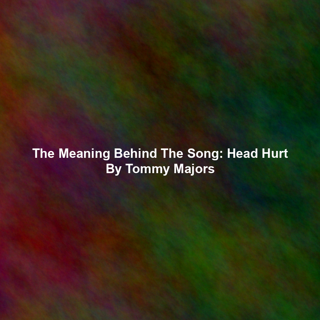The Meaning Behind The Song: Head Hurt By Tommy Majors