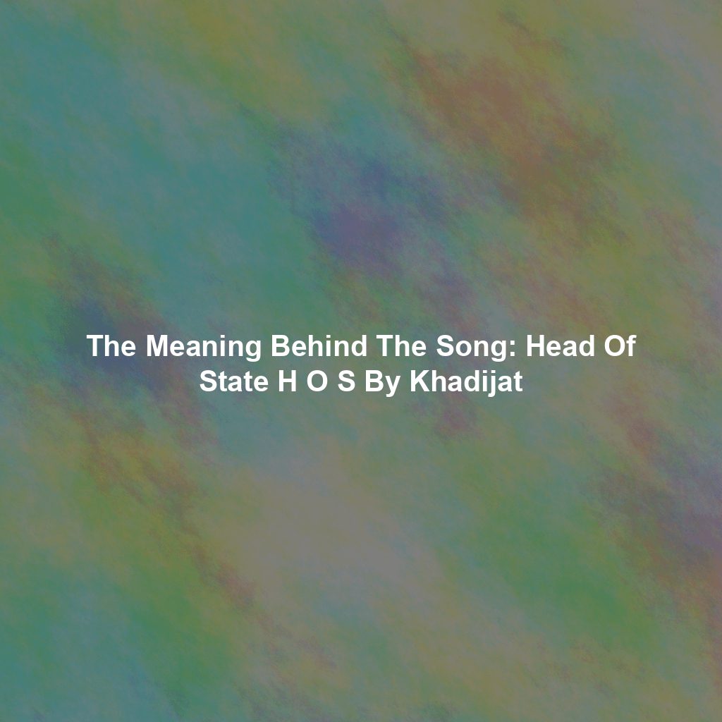 The Meaning Behind The Song: Head Of State H O S By Khadijat