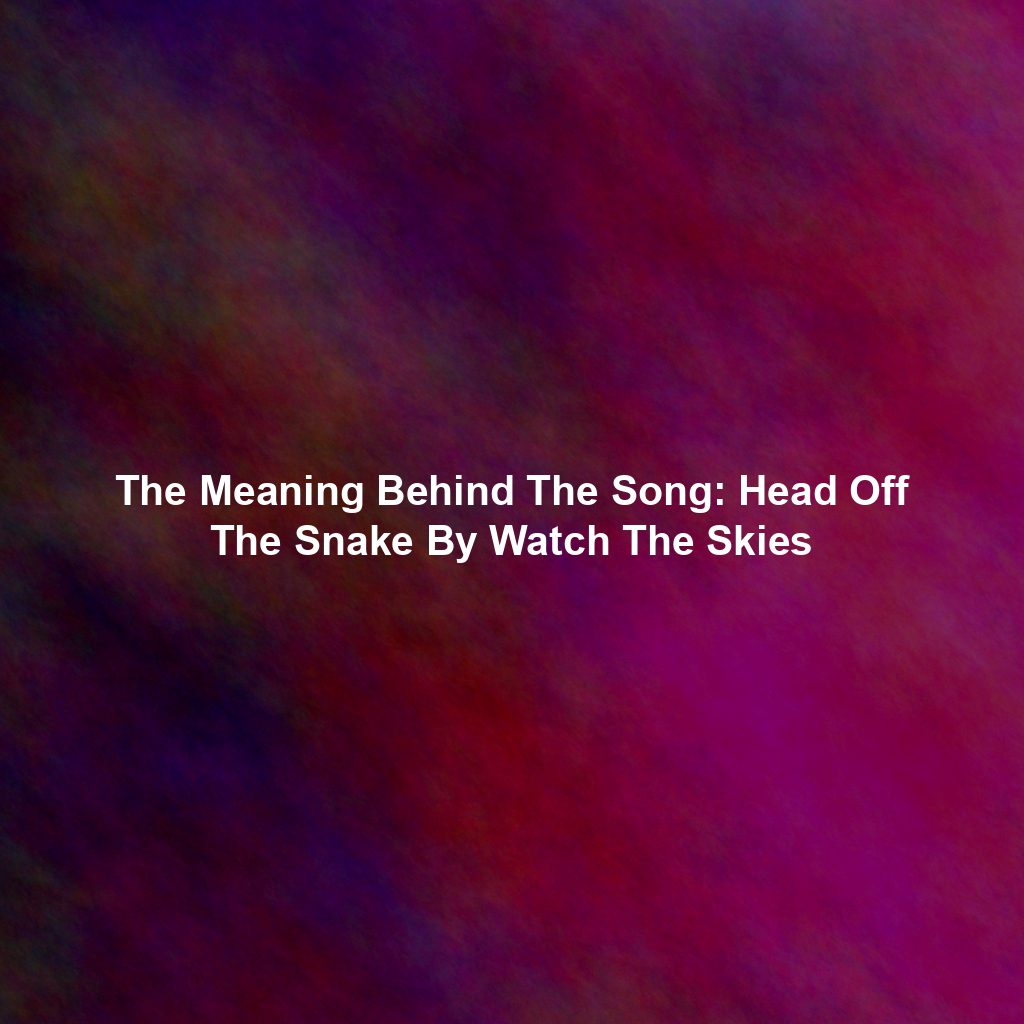 The Meaning Behind The Song: Head Off The Snake By Watch The Skies