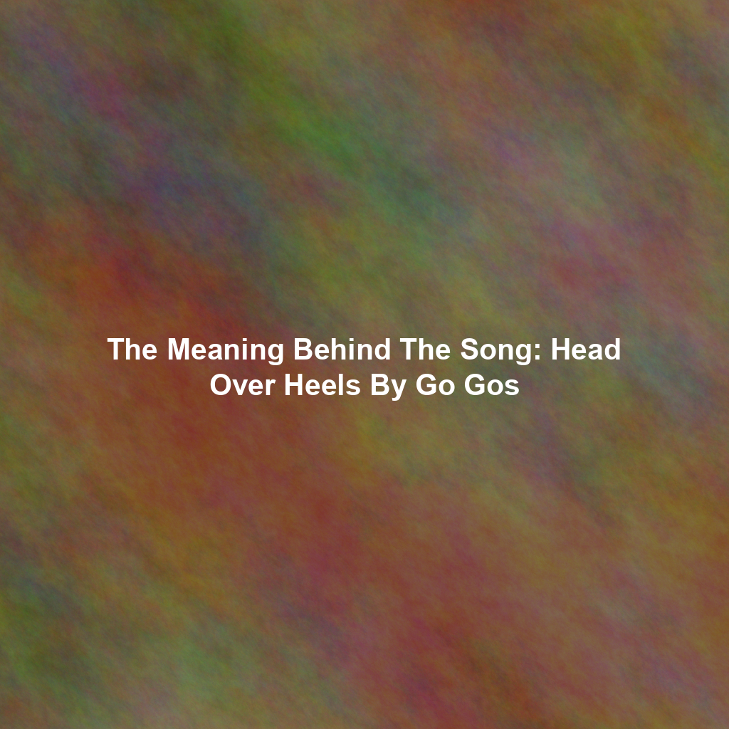 The Meaning Behind The Song: Head Over Heels By Go Gos