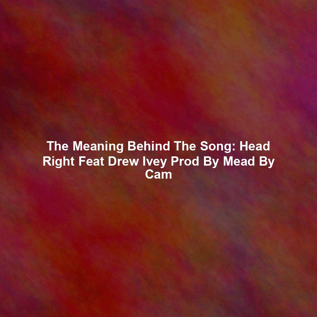 The Meaning Behind The Song: Head Right Feat Drew Ivey Prod By Mead By Cam