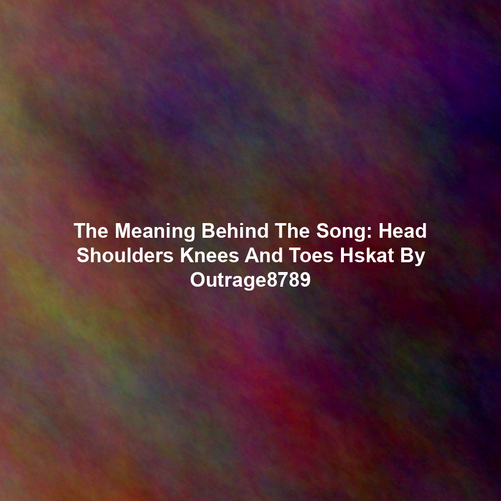 The Meaning Behind The Song: Head Shoulders Knees And Toes Hskat By Outrage8789