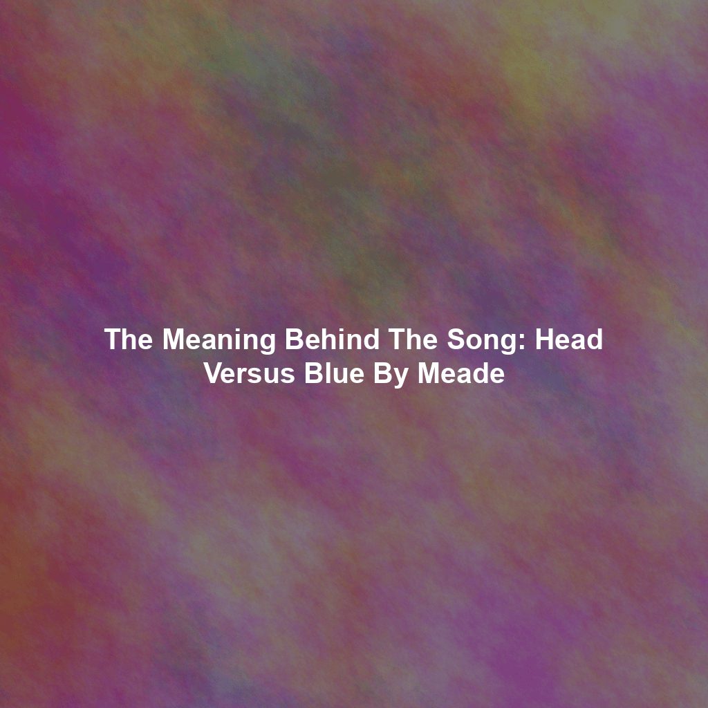 The Meaning Behind The Song: Head Versus Blue By Meade