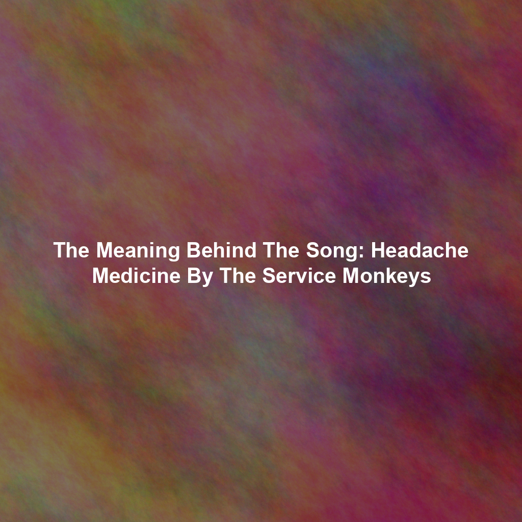 The Meaning Behind The Song: Headache Medicine By The Service Monkeys