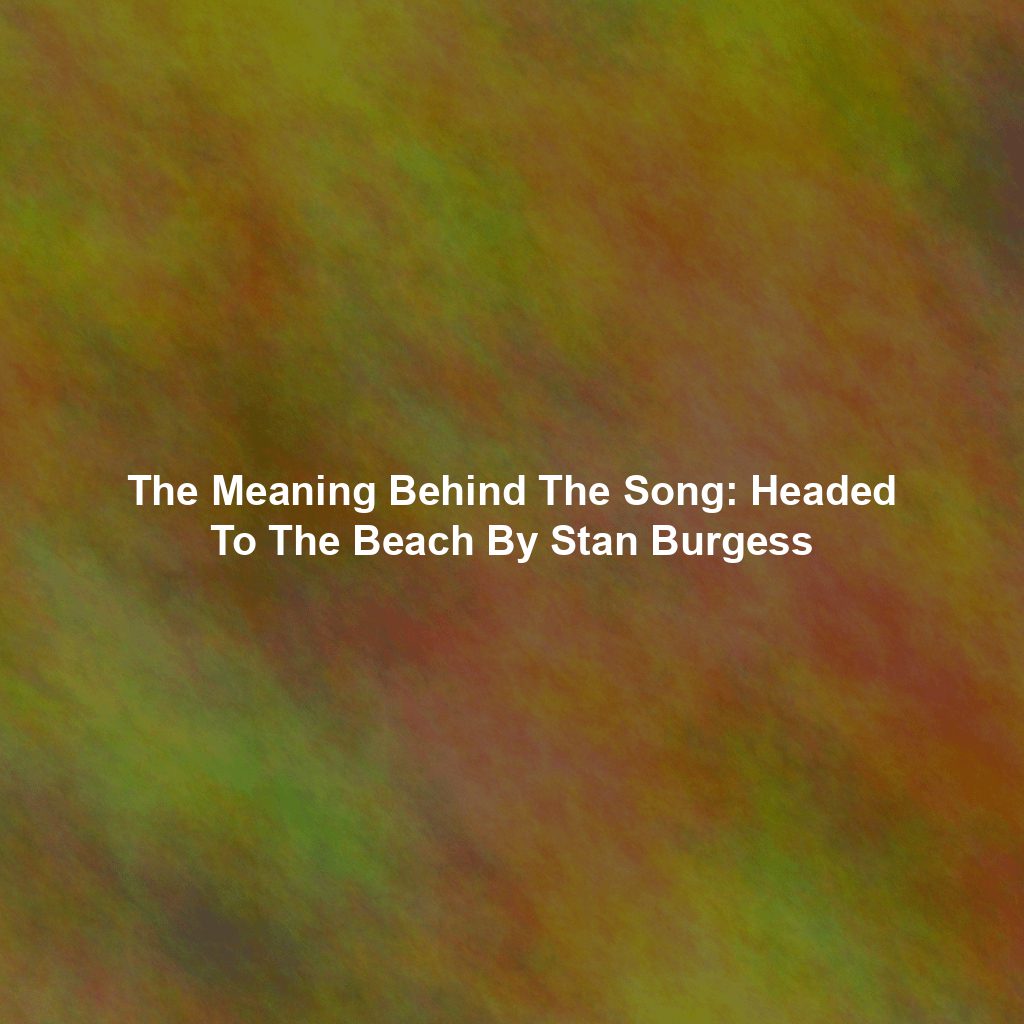 The Meaning Behind The Song: Headed To The Beach By Stan Burgess