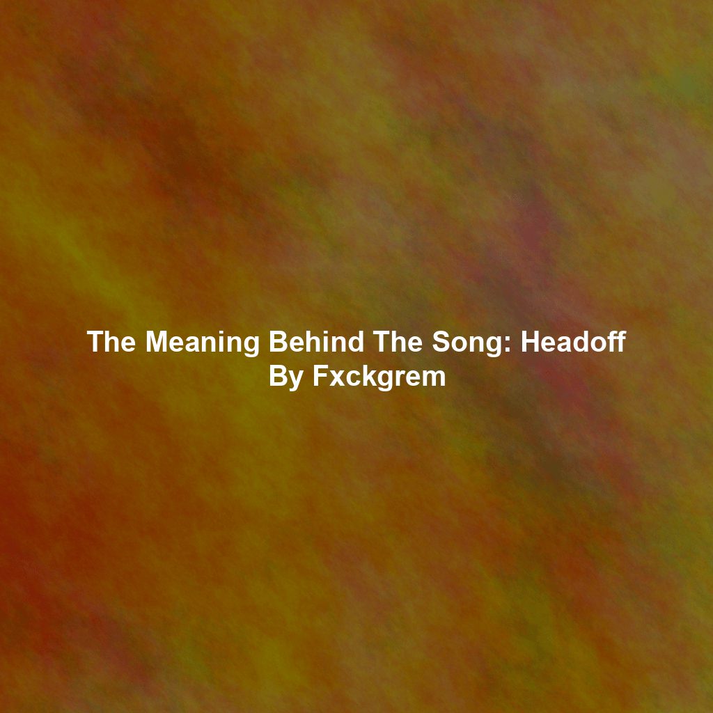 The Meaning Behind The Song: Headoff By Fxckgrem