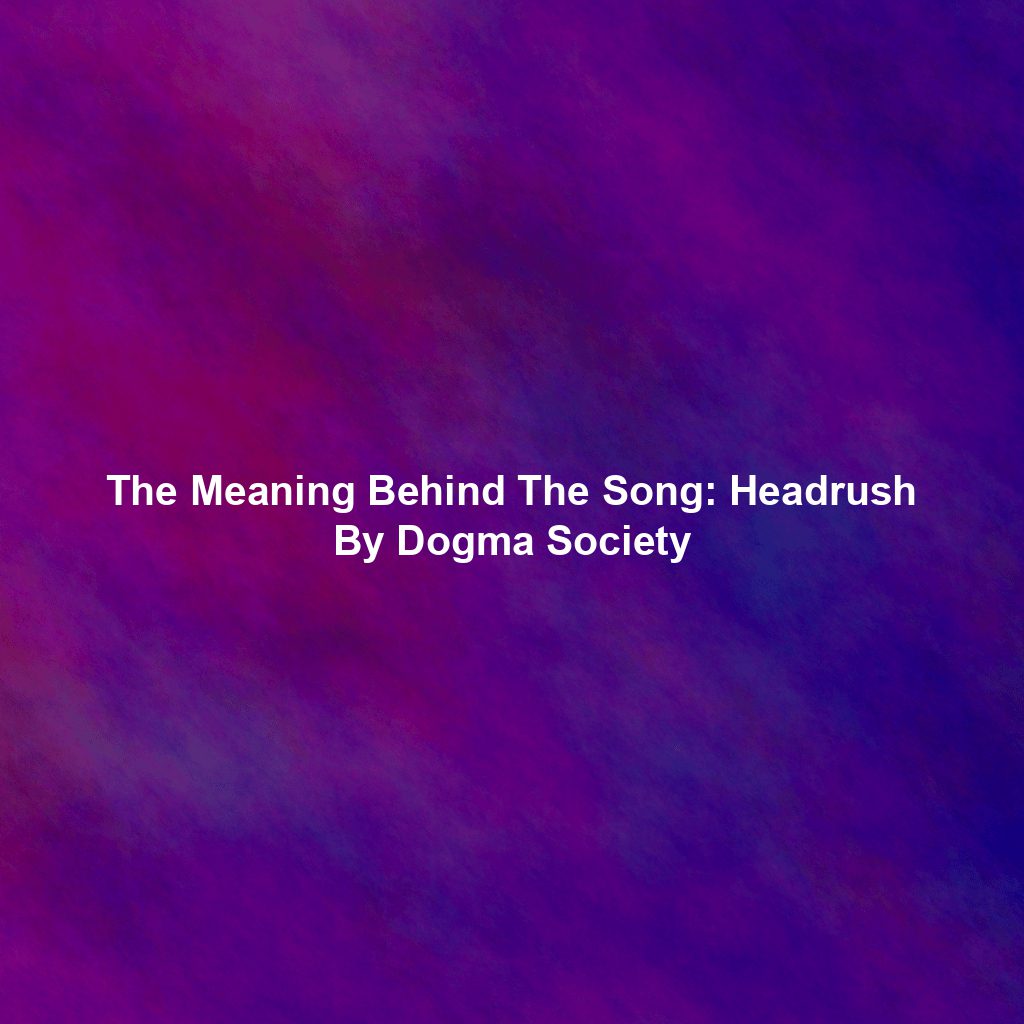 The Meaning Behind The Song: Headrush By Dogma Society