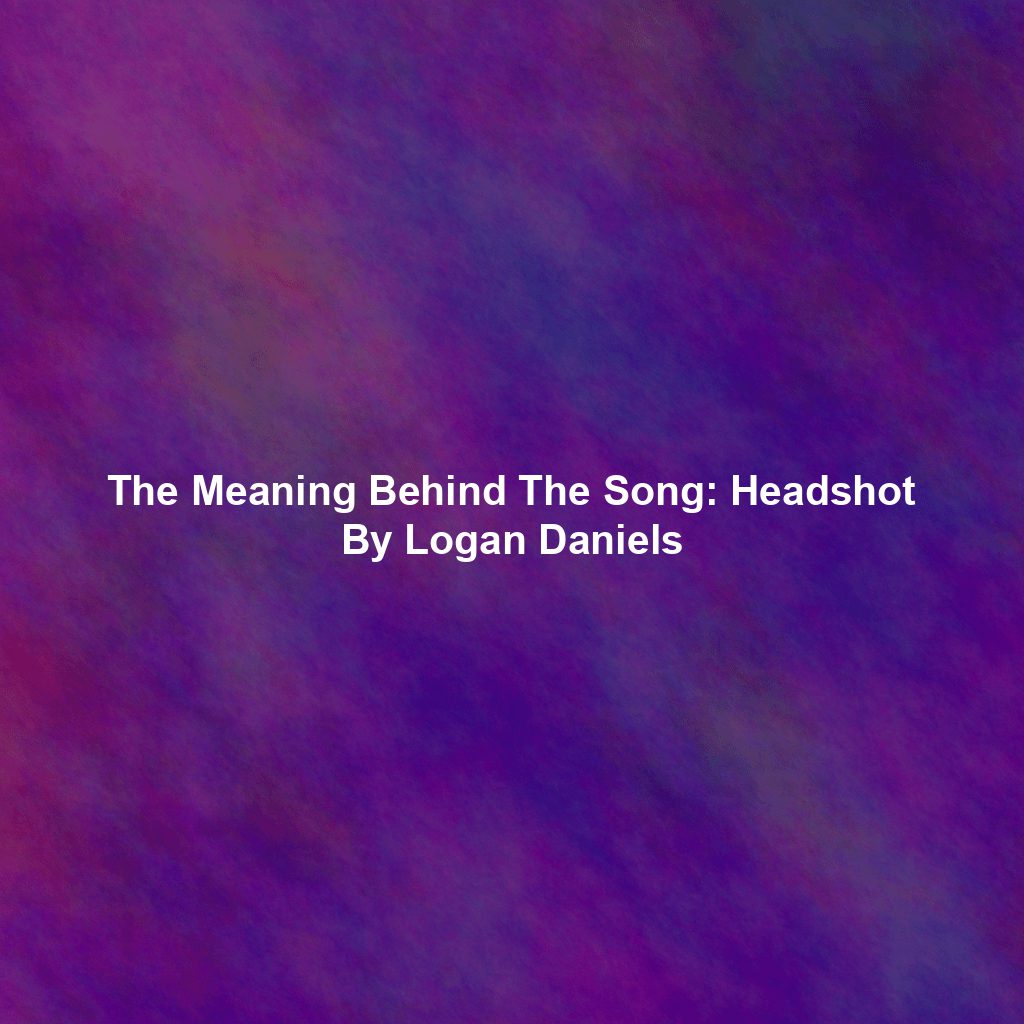 The Meaning Behind The Song: Headshot By Logan Daniels