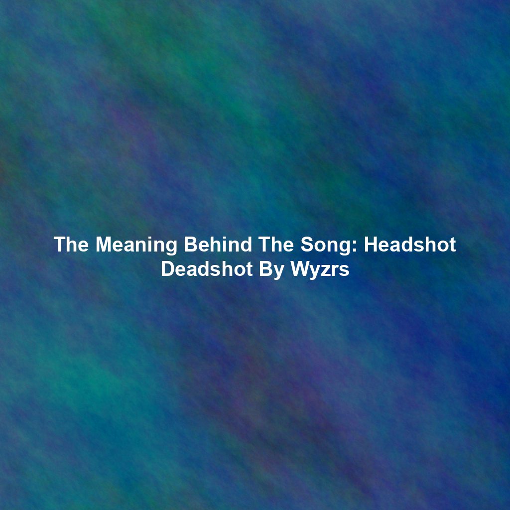 The Meaning Behind The Song: Headshot Deadshot By Wyzrs
