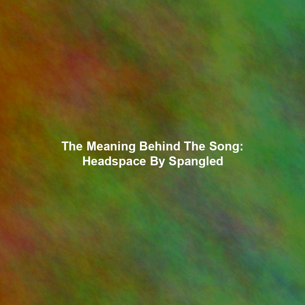 The Meaning Behind The Song: Headspace By Spangled