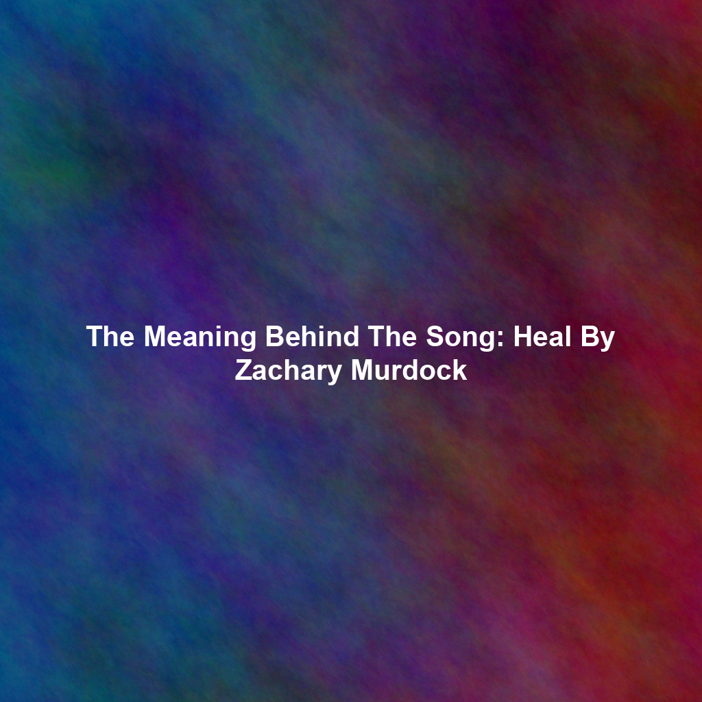 The Meaning Behind The Song: Heal By Zachary Murdock