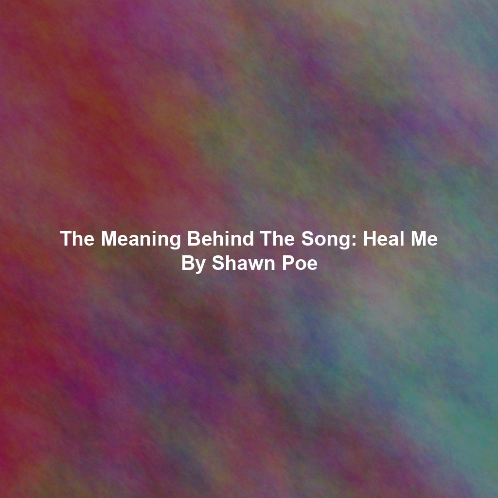 The Meaning Behind The Song: Heal Me By Shawn Poe