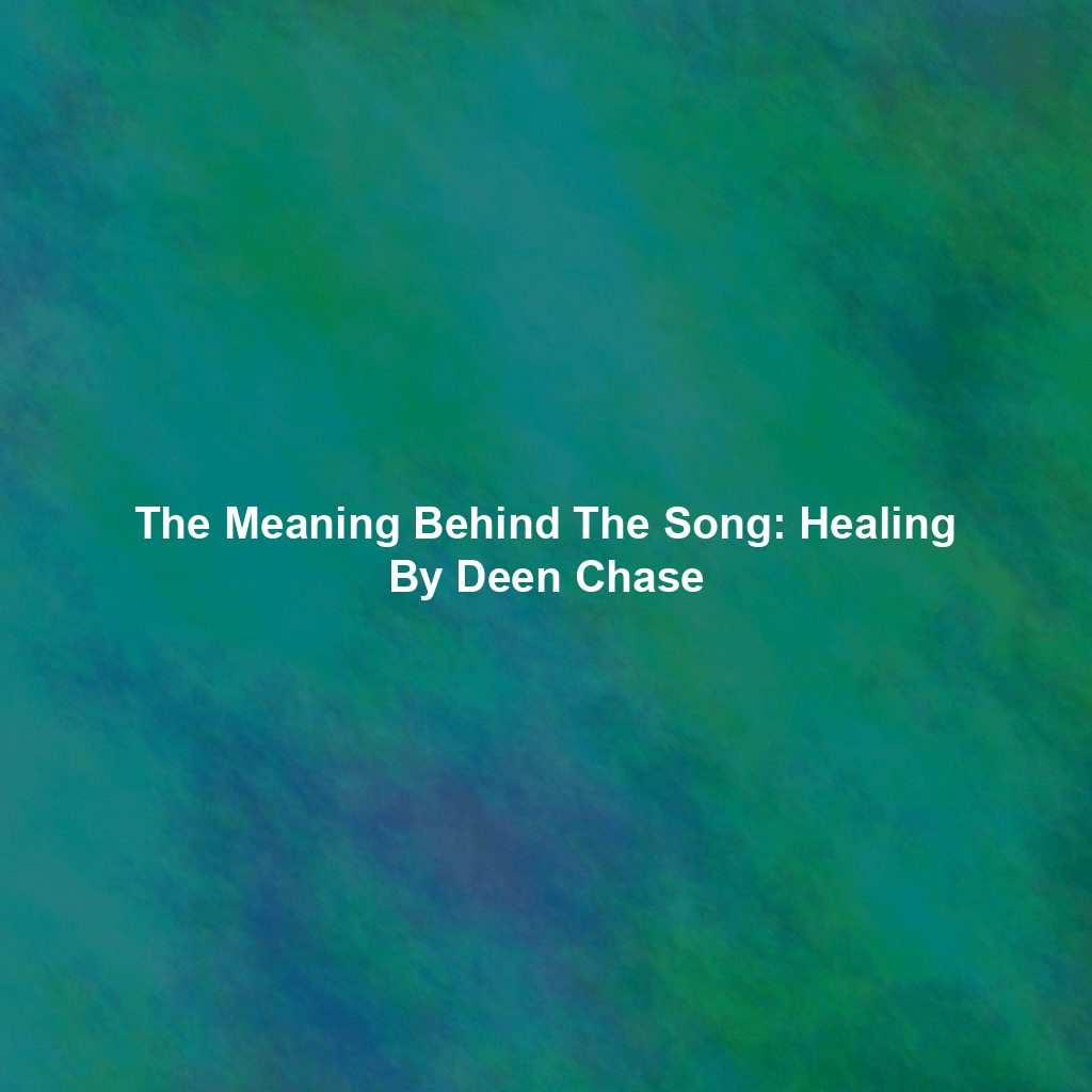 The Meaning Behind The Song: Healing By Deen Chase