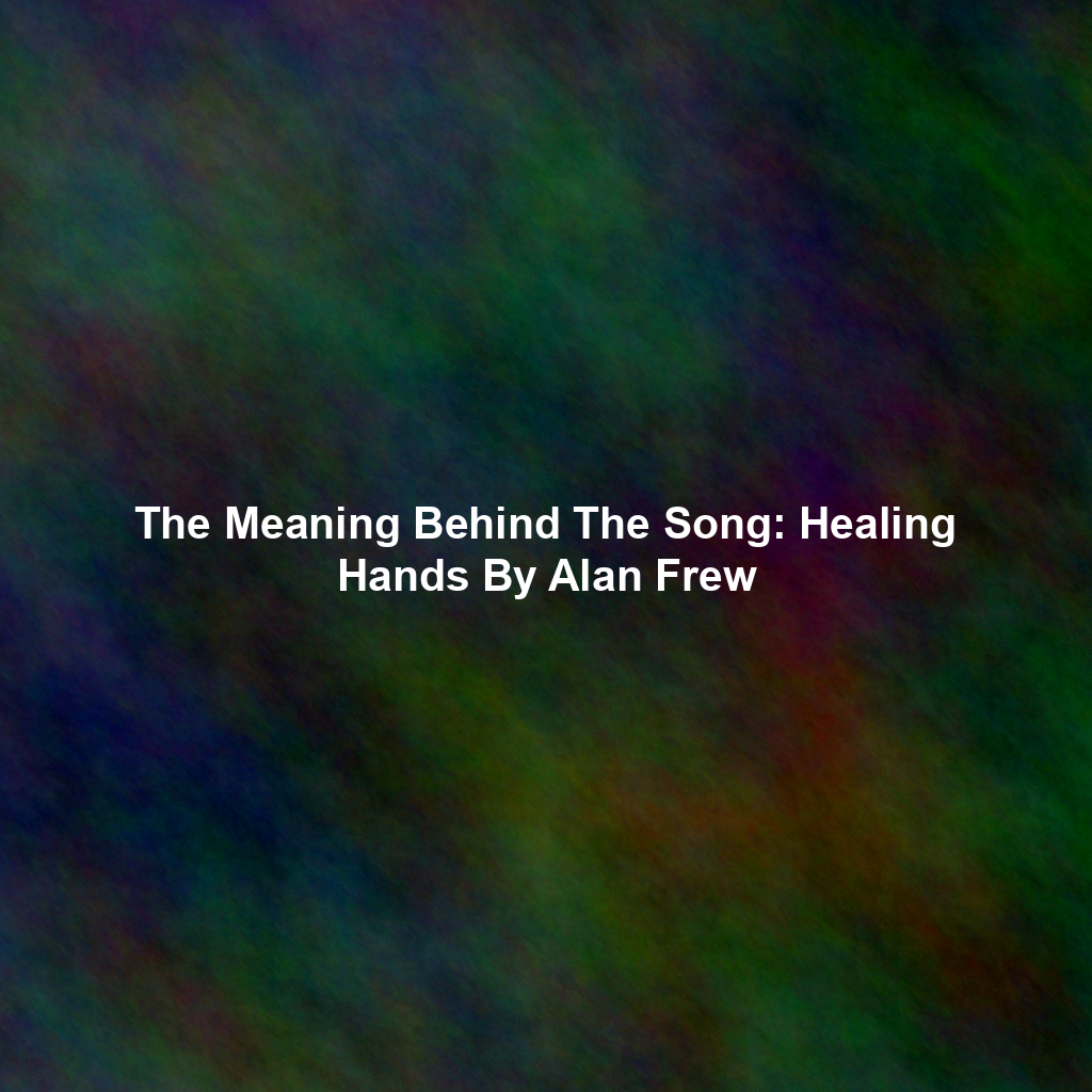 The Meaning Behind The Song: Healing Hands By Alan Frew