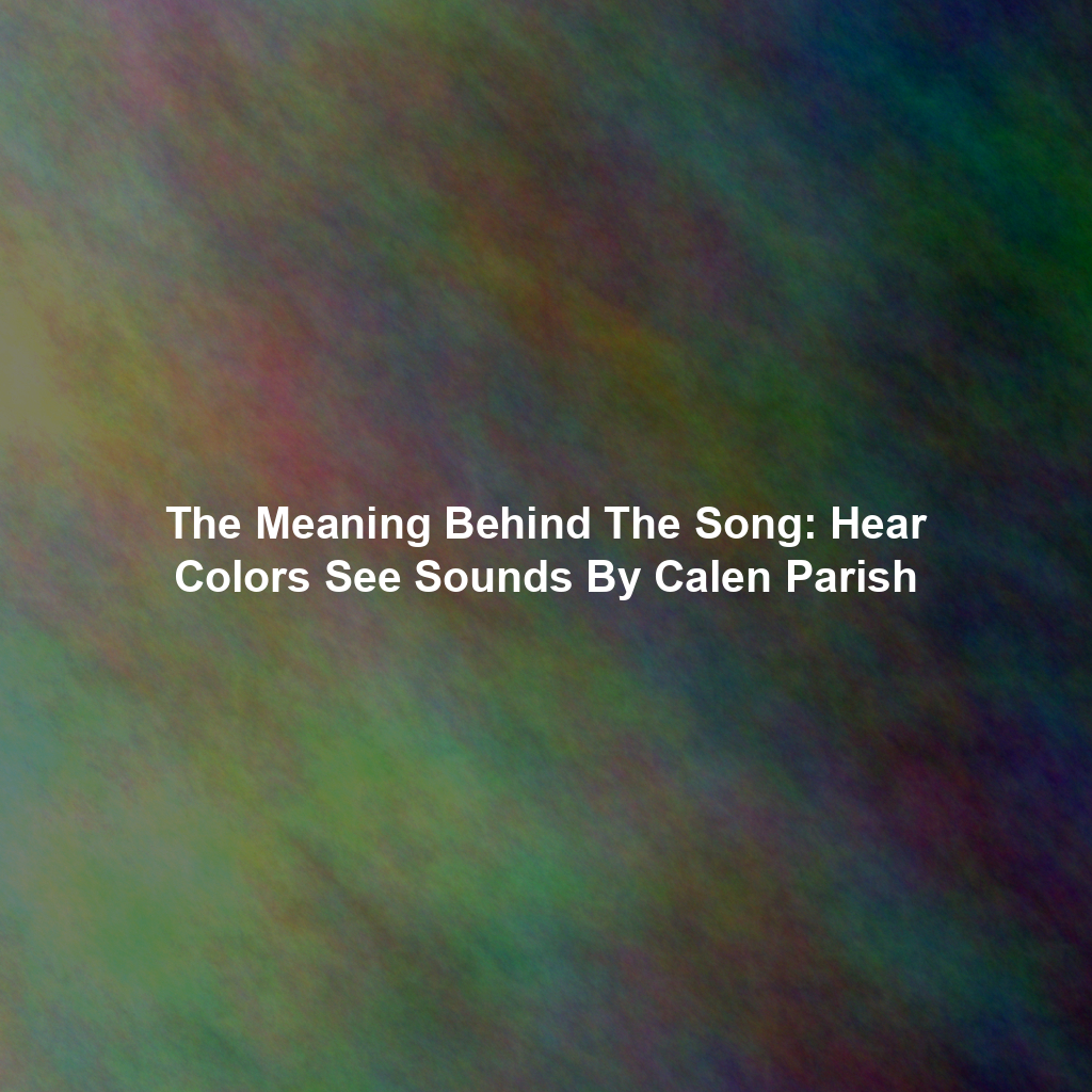 The Meaning Behind The Song: Hear Colors See Sounds By Calen Parish