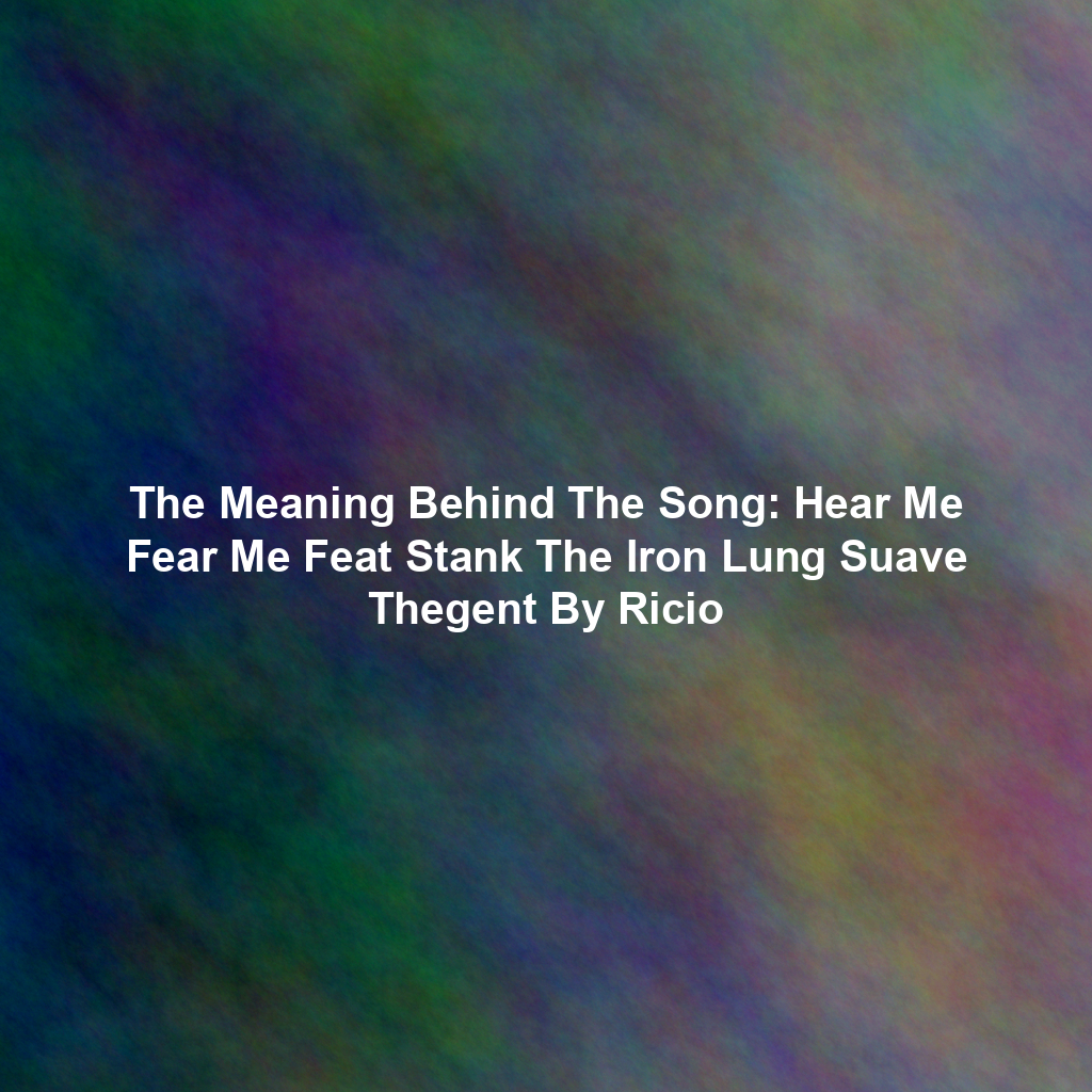 The Meaning Behind The Song: Hear Me Fear Me Feat Stank The Iron Lung Suave Thegent By Ricio