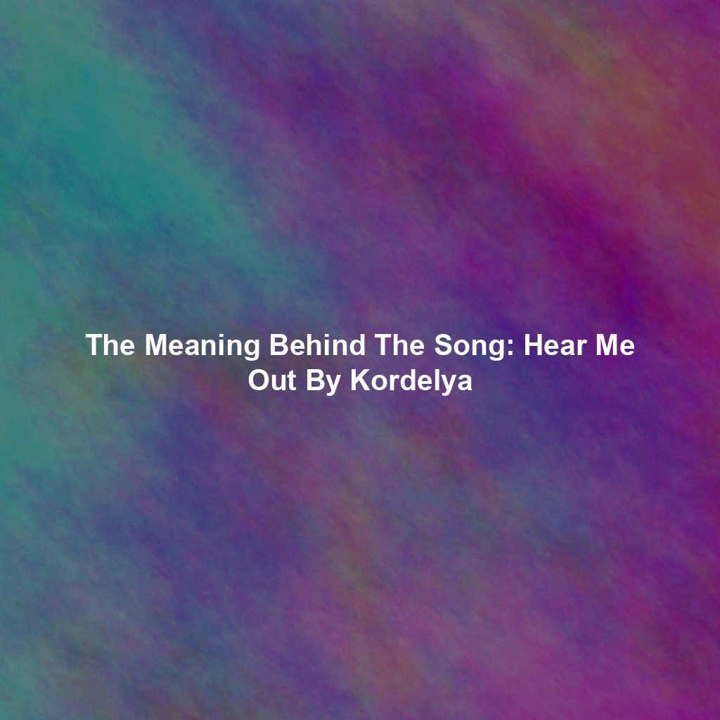 The Meaning Behind The Song: Hear Me Out By Kordelya